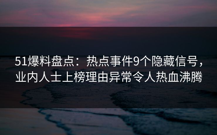 51爆料盘点：热点事件9个隐藏信号，业内人士上榜理由异常令人热血沸腾