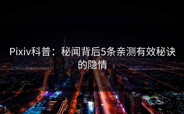 Pixiv科普：秘闻背后5条亲测有效秘诀的隐情