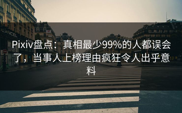 Pixiv盘点：真相最少99%的人都误会了，当事人上榜理由疯狂令人出乎意料