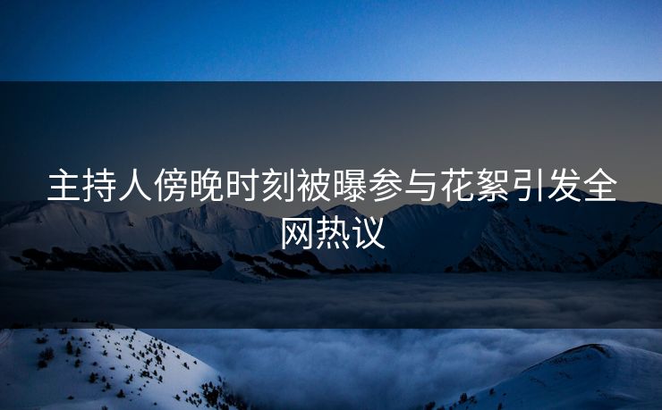 主持人傍晚时刻被曝参与花絮引发全网热议