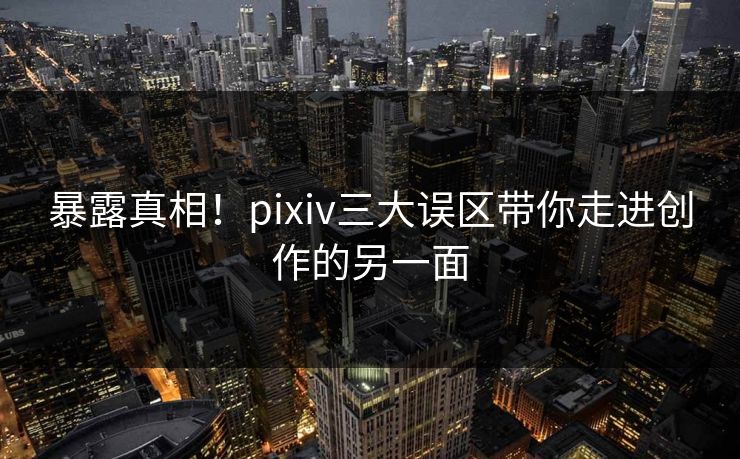 暴露真相!pixiv三大误区带你走进创作的另一面