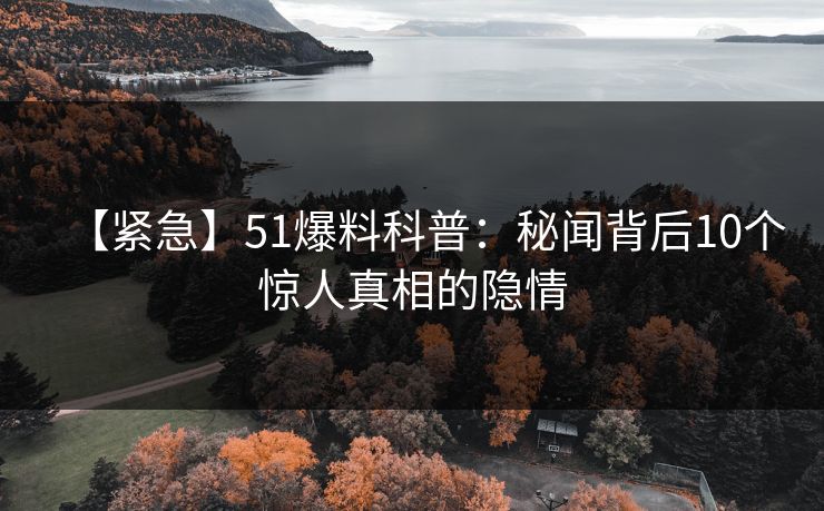 【紧急】51爆料科普：秘闻背后10个惊人真相的隐情