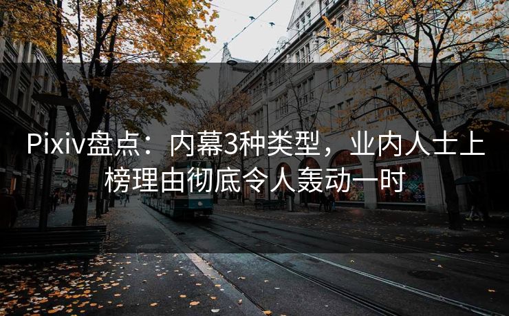 Pixiv盘点:内幕3种类型,业内人士上榜理由彻底令人轰动一时 Pixiv盘点:内幕3种类型,业内人士上榜理由彻底令人轰动一时