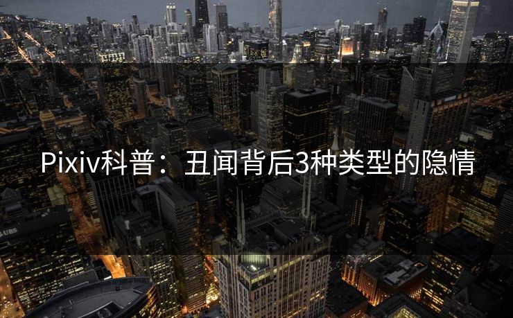 Pixiv科普:丑闻背后3种类型的隐情 Pixiv科普:丑闻背后3种类型的隐情